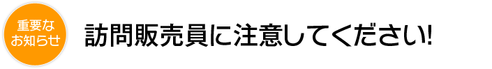 訪問販売員に注意してください！